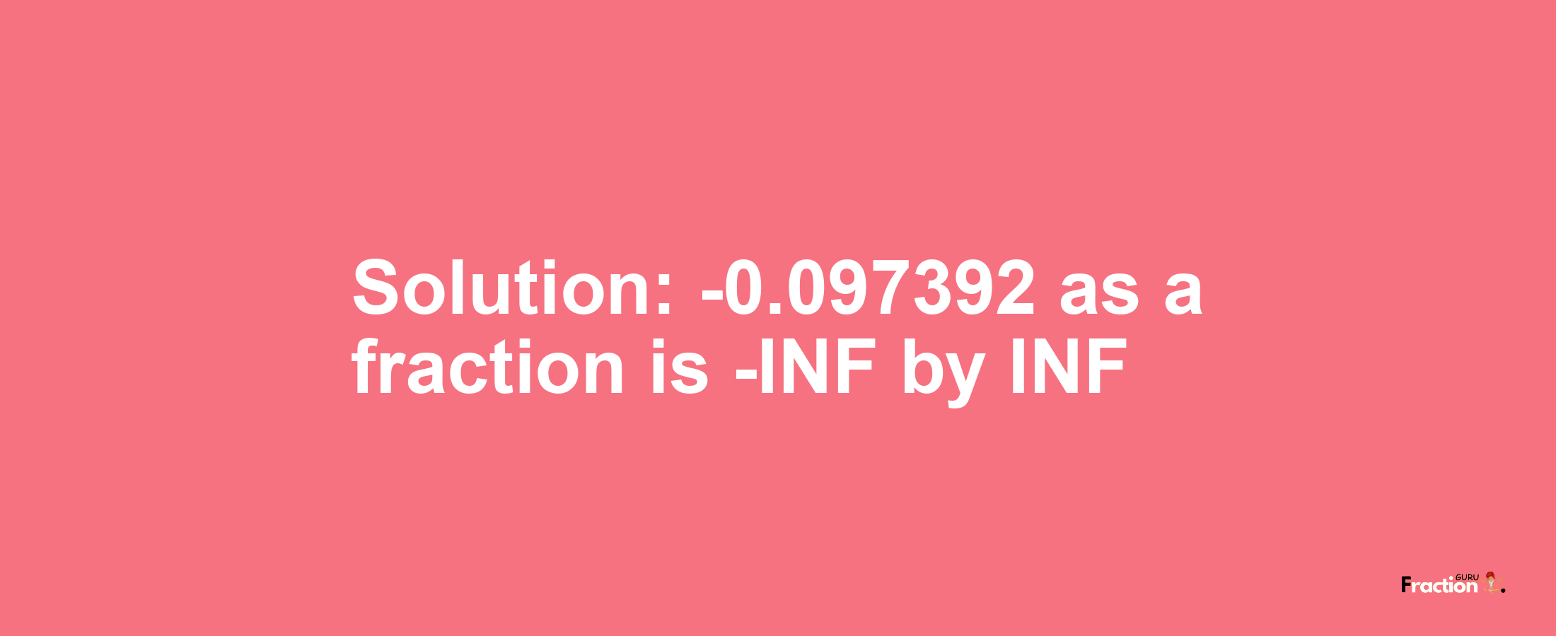 Solution:-0.097392 as a fraction is -INF/INF